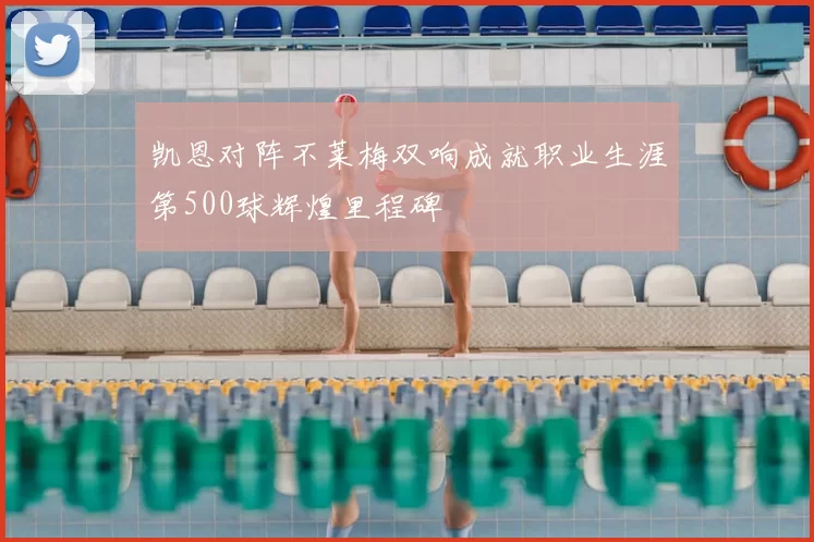 凯恩对阵不莱梅双响成就职业生涯第500球辉煌里程碑