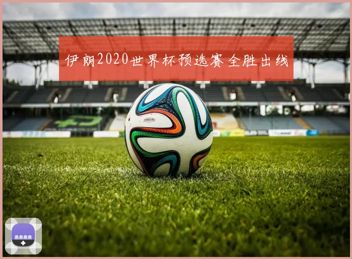 伊朗2020世界杯预选赛全胜出线